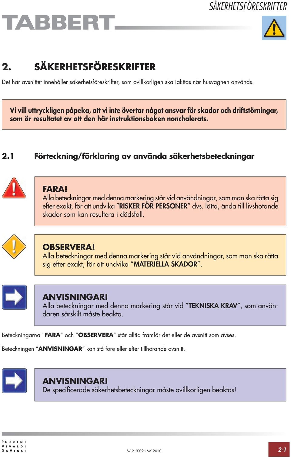 1 Förteckning/förklaring av använda säkerhetsbeteckningar FARA! Alla beteckningar med denna markering står vid användningar, som man ska rätta sig efter exakt, för att undvika RISKER FÖR PERSONER dvs.