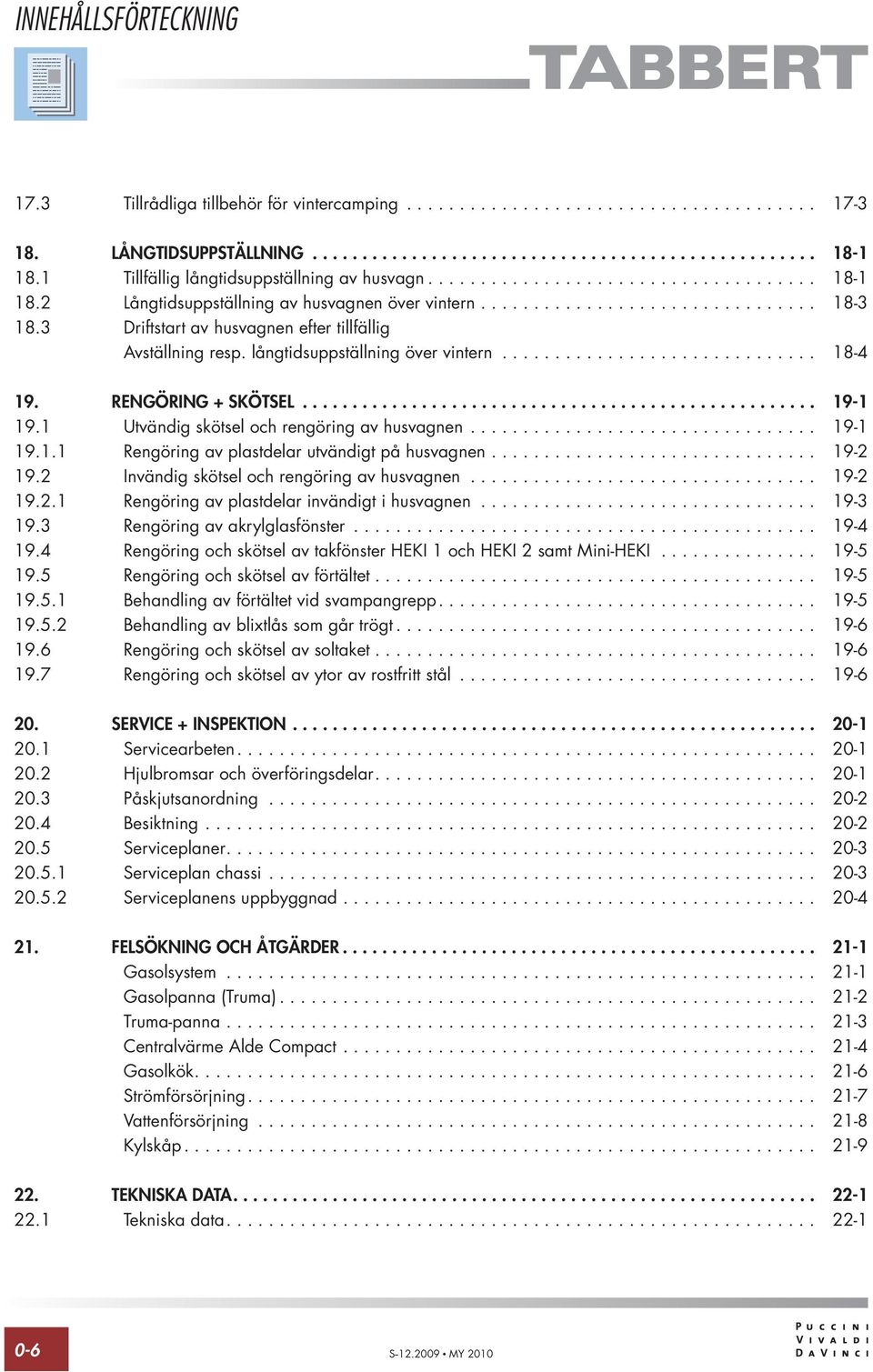 3 Driftstart av husvagnen efter tillfällig Avställning resp. långtidsuppställning över vintern.............................. 18-4 19. RENGÖRING + SKÖTSEL.................................................... 19-1 19.