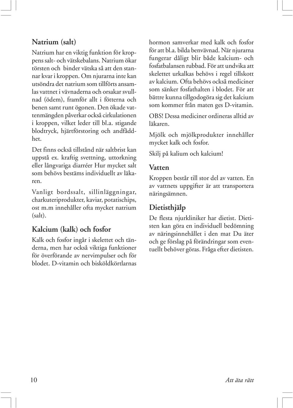 Den ökade vattenmängden påverkar också cirkulationen i kroppen, vilket leder till bl.a. stigande blodtryck, hjärtförstoring och andfåddhet. Det finns också tillstånd när saltbrist kan uppstå ex.