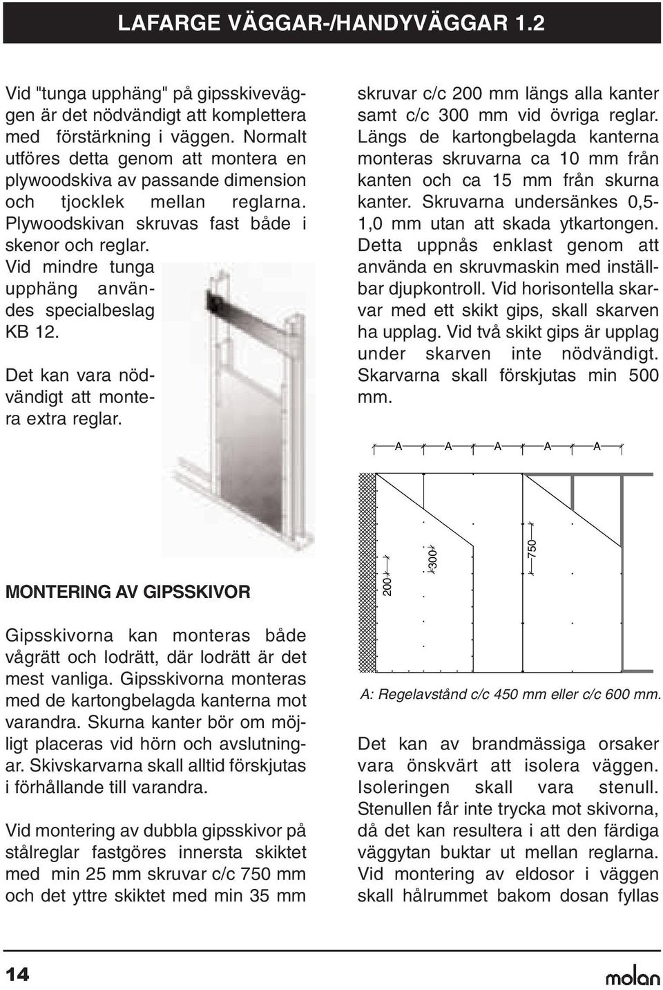 Vid mindre tunga upphäng användes specialbeslag K 12. Det kan vara nödvändigt att montera extra reglar. skruvar c/c 200 mm längs alla kanter samt c/c 300 mm vid övriga reglar.