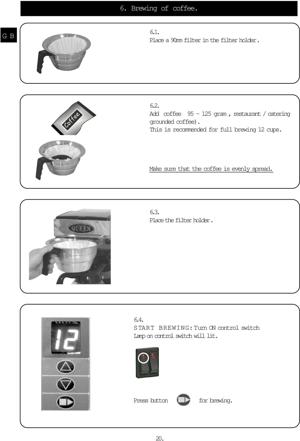 This is recommended for full brewing 12 cups. Make sure that the coffee is evenly spread. 6.