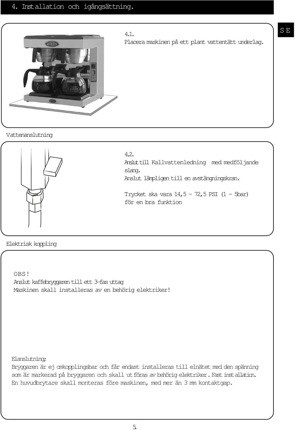 Trycket ska vara 14,5-72,5 PSI (1-5bar) för en bra funktion Elektrisk koppling OBS!