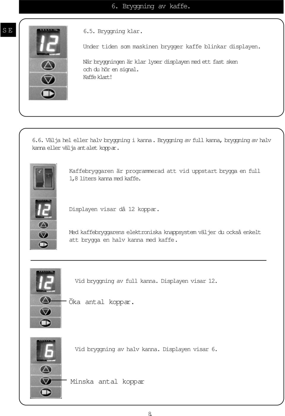 Bryggning av full kanna, bryggning av halv kanna eller välja antalet koppar. Kaffebryggaren är programmerad att vid uppstart brygga en full 1,8 liters kanna med kaffe.