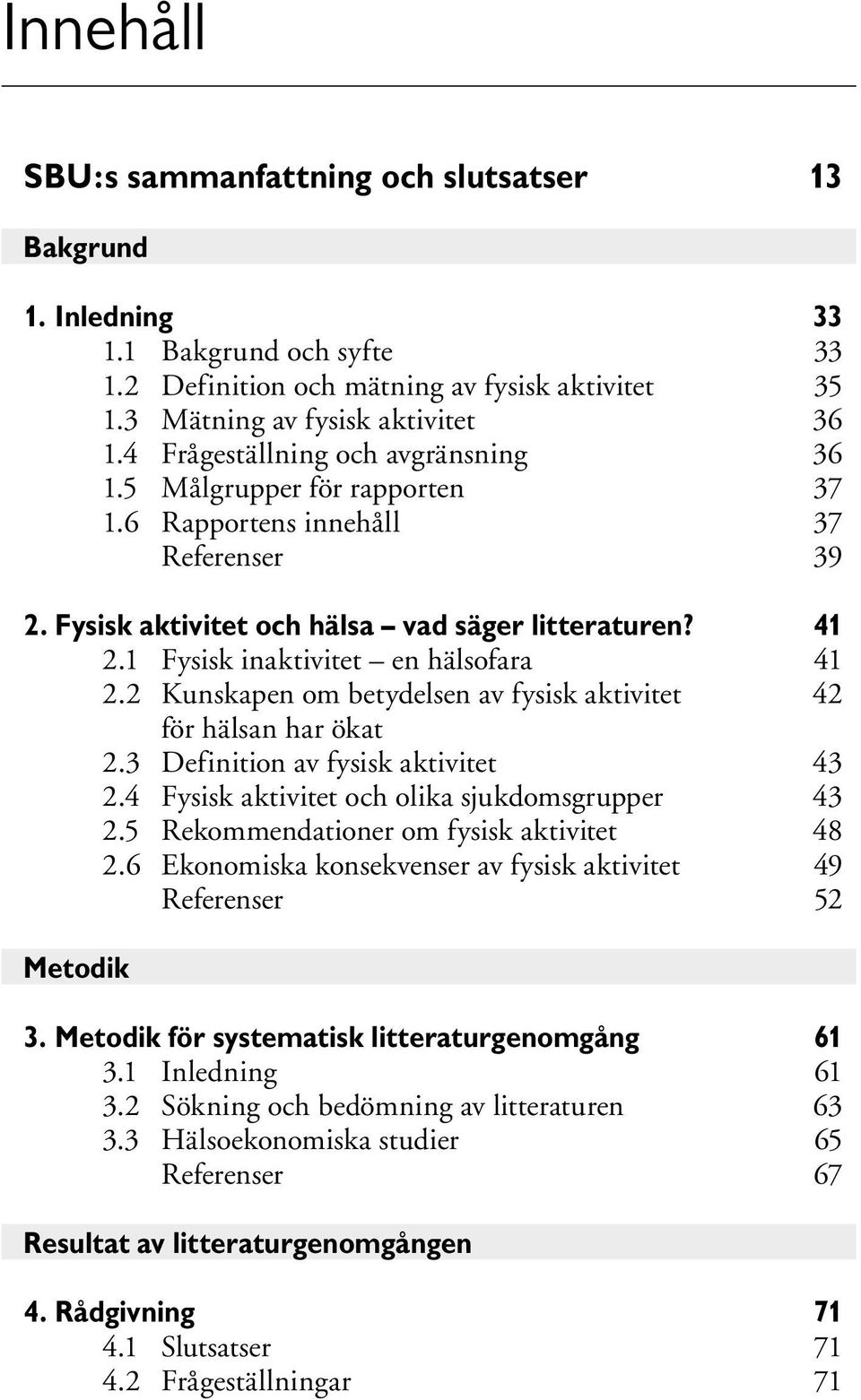 1 Fysisk inaktivitet en hälsofara 41 2.2 Kunskapen om betydelsen av fysisk aktivitet 42 för hälsan har ökat 2.3 Definition av fysisk aktivitet 43 2.4 Fysisk aktivitet och olika sjukdomsgrupper 43 2.
