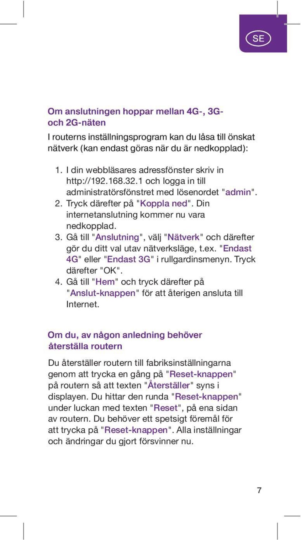 Tryck därefter "OK". 4. Gå till "Hem" och tryck därefter på "Anslut-knappen" för att återigen ansluta till Internet.