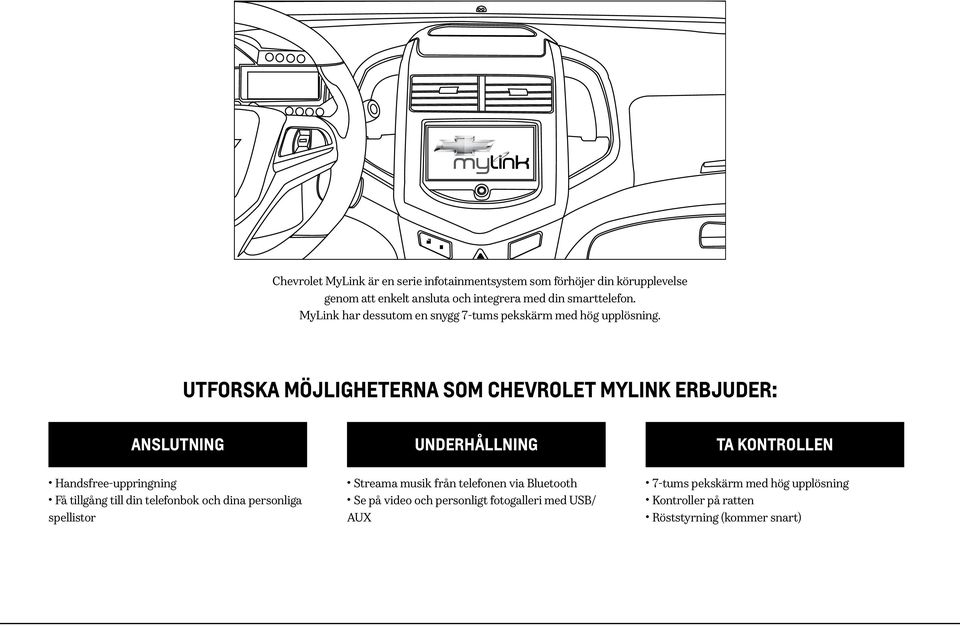 UTFORSKA MÖJLIGHETERNA SOM CHEVROLET MYLINK ERBJUDER: ANSLUTNING UNDERHÅLLNING TA KONTROLLEN Handsfree-uppringning Få tillgång till din