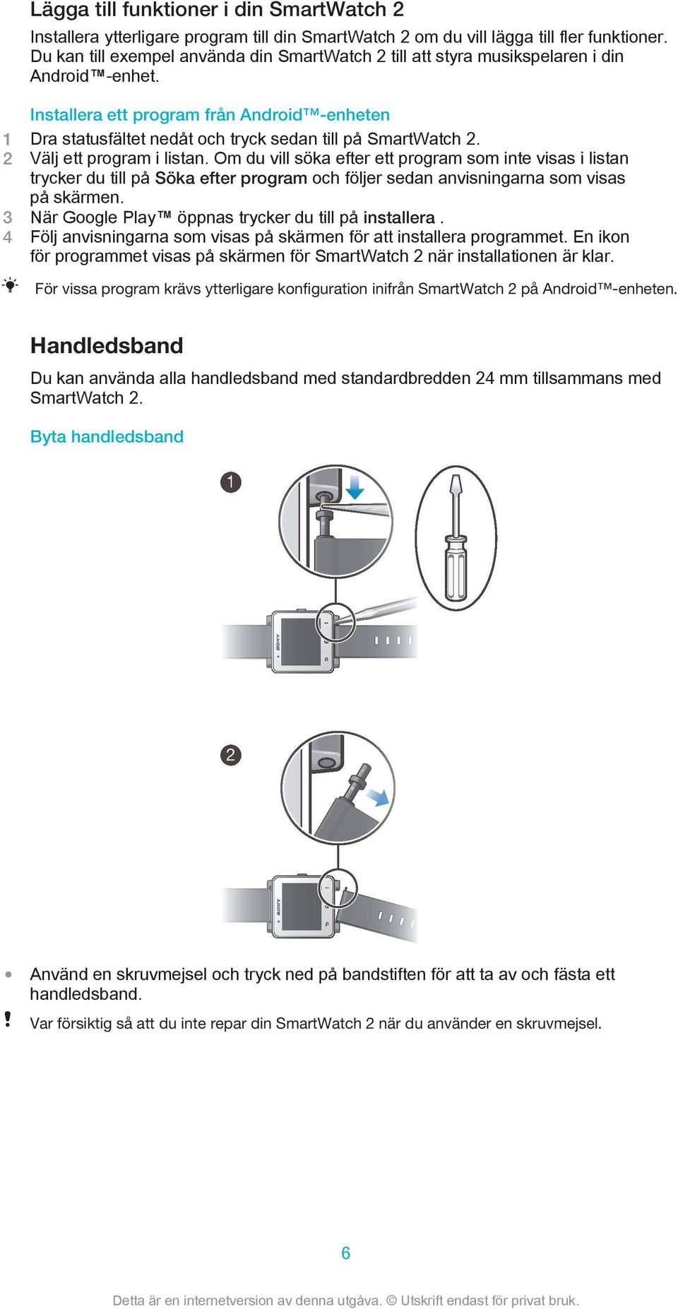 Installera ett program från Android -enheten 1 Dra statusfältet nedåt och tryck sedan till på SmartWatch 2. 2 Välj ett program i listan.