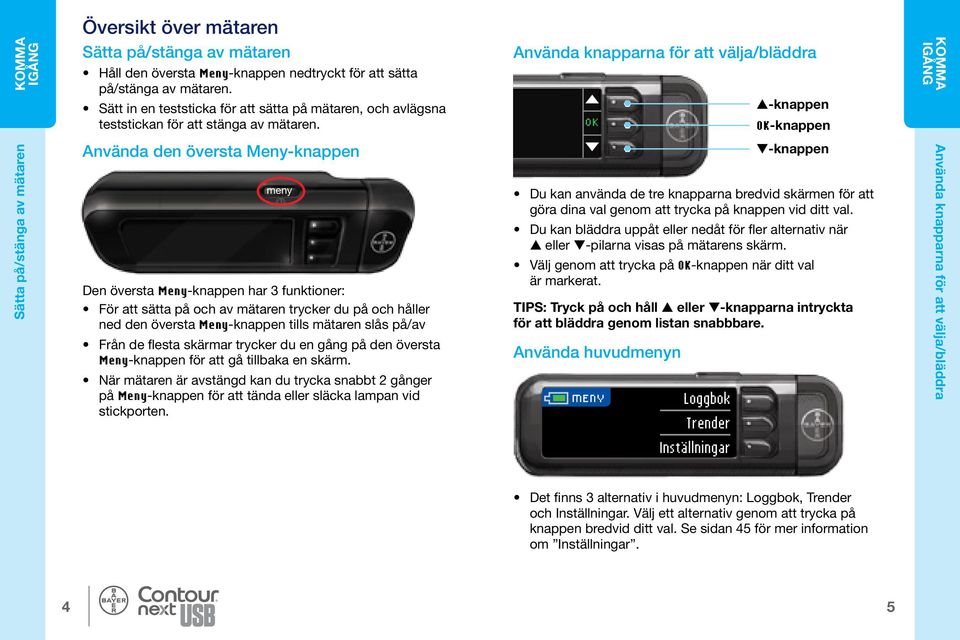 Använda knapparna för att välja/bläddra -knappen -knappen KOMMA IGÅNG Sätta på/stänga av mätaren Använda den översta Meny-knappen meny Den översta Meny-knappen har 3 funktioner: För att sätta på och