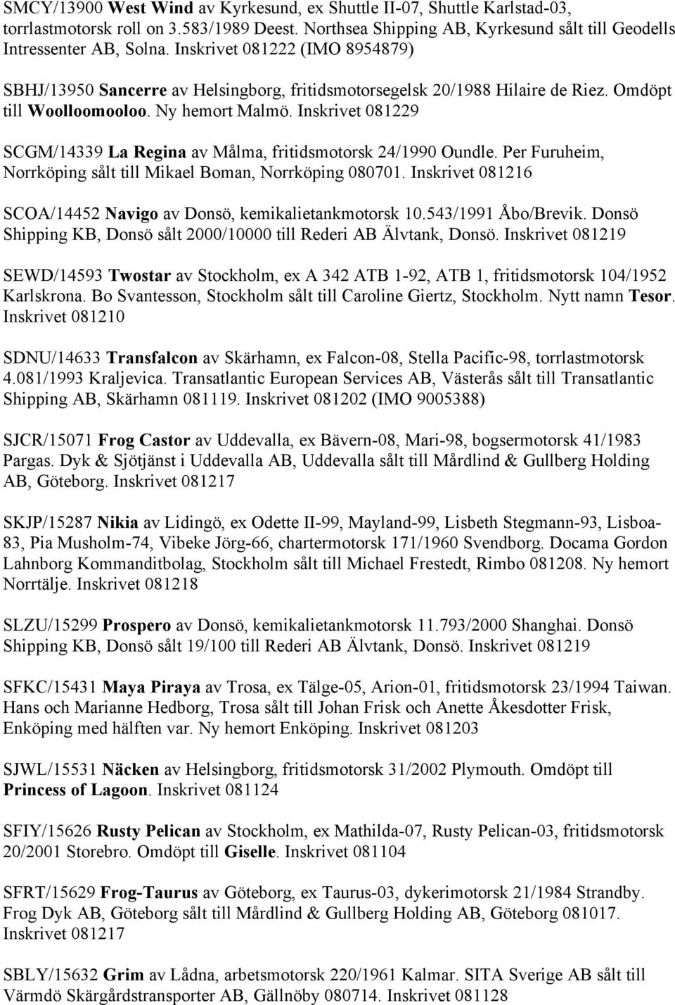 Inskrivet 081229 SCGM/14339 La Regina av Målma, fritidsmotorsk 24/1990 Oundle. Per Furuheim, Norrköping sålt till Mikael Boman, Norrköping 080701.