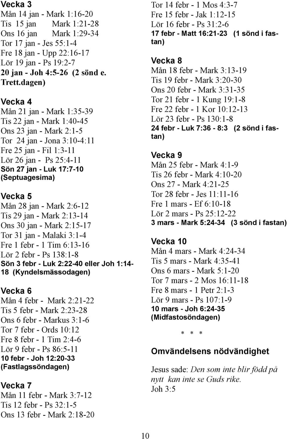 (Septuagesima) Vecka 5 Mån 28 jan - Mark 2:6-12 Tis 29 jan - Mark 2:13-14 Ons 30 jan - Mark 2:15-17 Tor 31 jan - Malaki 3:1-4 Fre 1 febr - 1 Tim 6:13-16 Lör 2 febr - Ps 138:1-8 Sön 3 febr - Luk