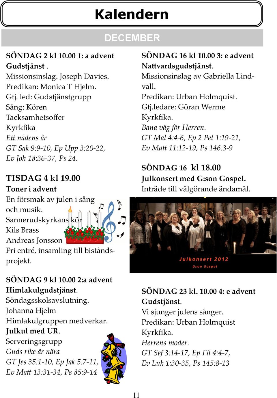 Sannerudskyrkans kör Kils Brass Andreas Jonsson Fri entré, insamling till biståndsprojekt. SÖNDAG 9 kl 10.00 2:a advent Himlakulgudstjänst. Söndagsskolsavslutning.