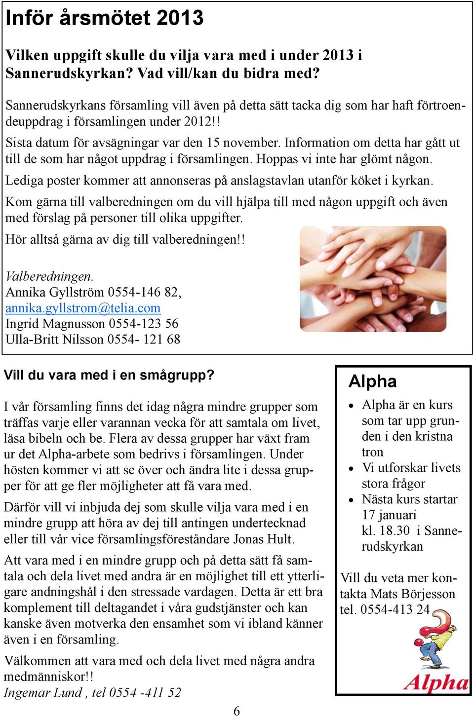 Information om detta har gått ut till de som har något uppdrag i församlingen. Hoppas vi inte har glömt någon. Lediga poster kommer att annonseras på anslagstavlan utanför köket i kyrkan.