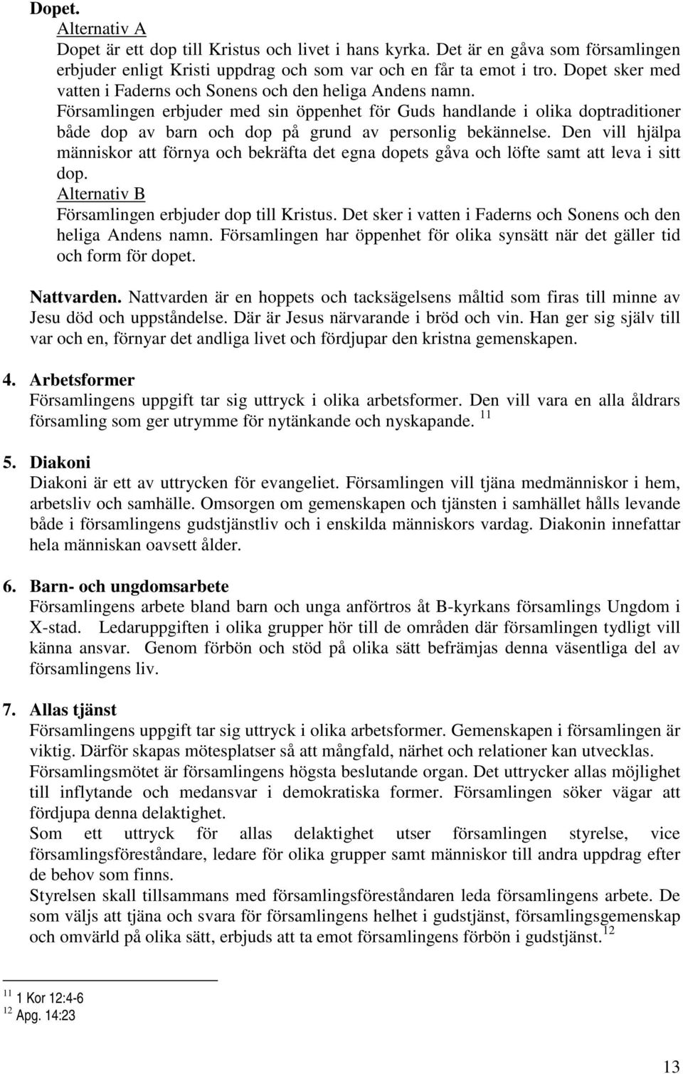 Församlingen erbjuder med sin öppenhet för Guds handlande i olika doptraditioner både dop av barn och dop på grund av personlig bekännelse.