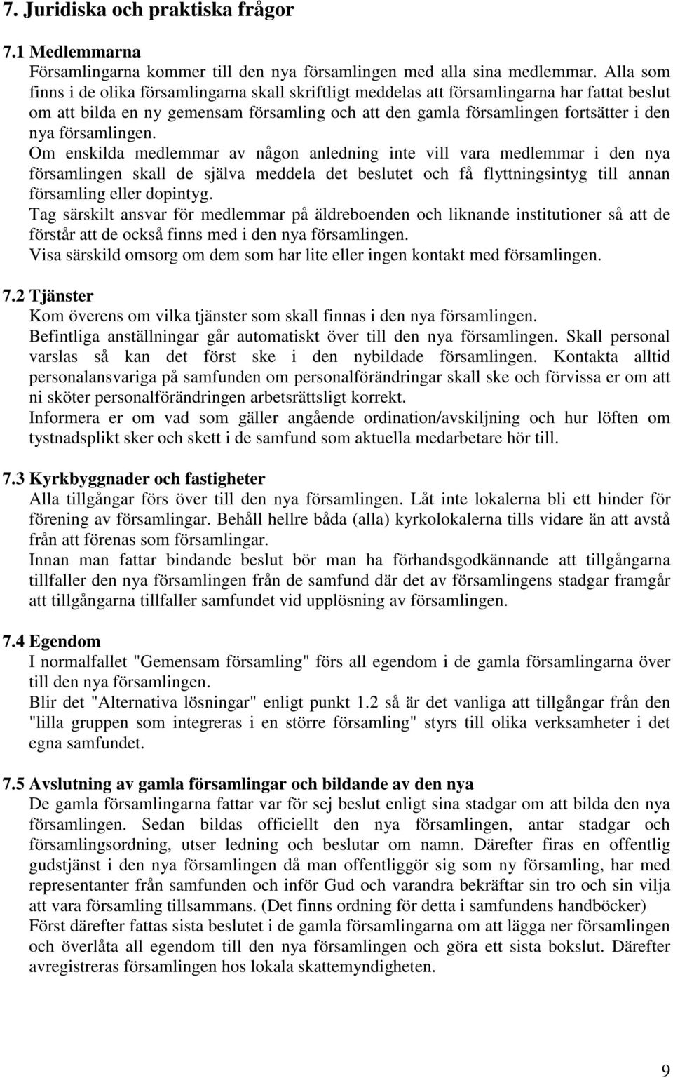 församlingen. Om enskilda medlemmar av någon anledning inte vill vara medlemmar i den nya församlingen skall de själva meddela det beslutet och få flyttningsintyg till annan församling eller dopintyg.