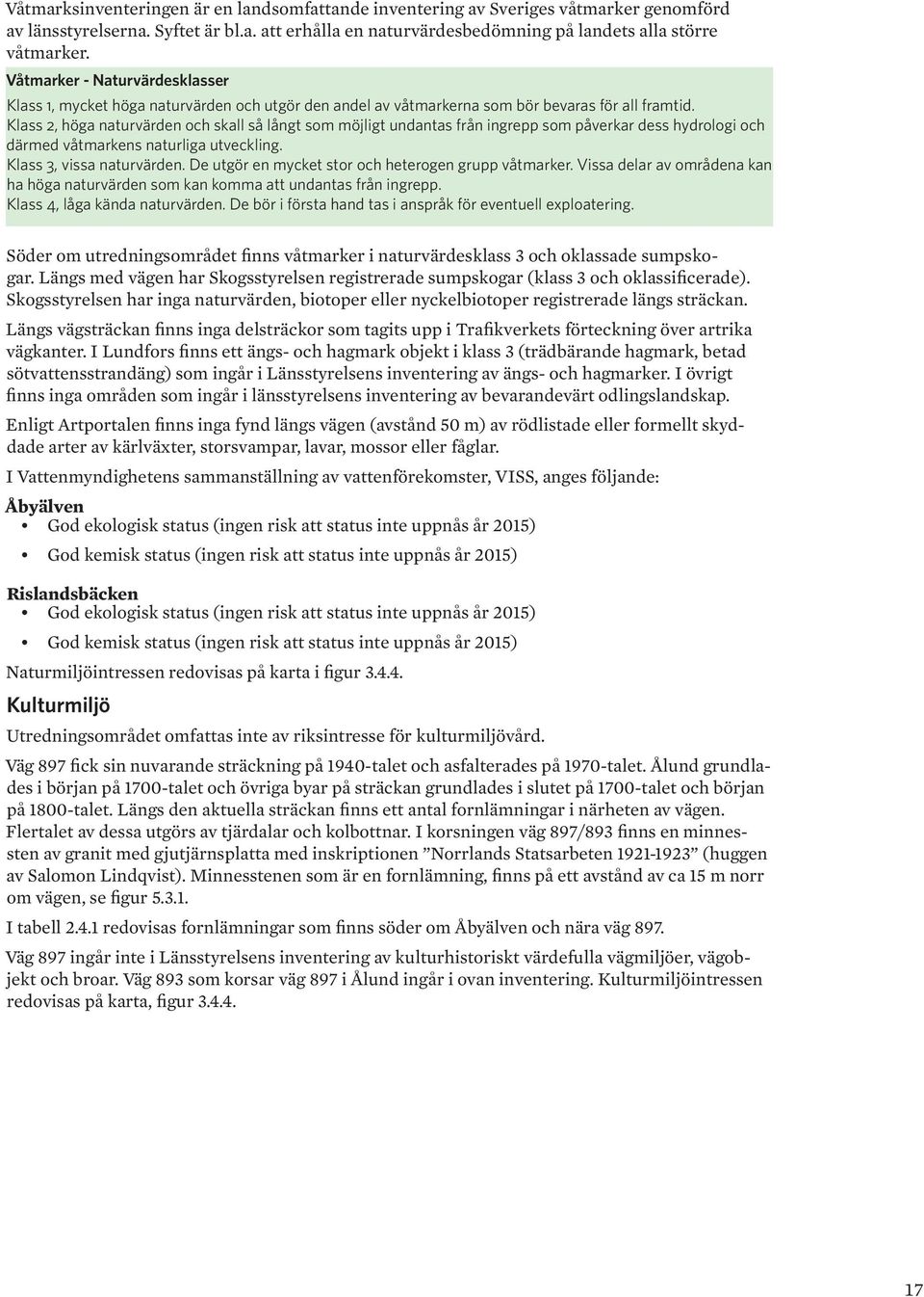 Klass 2, höga naturvärden och skall så långt som möjligt undantas från ingrepp som påverkar dess hydrologi och därmed våtmarkens naturliga utveckling. Klass 3, vissa naturvärden.