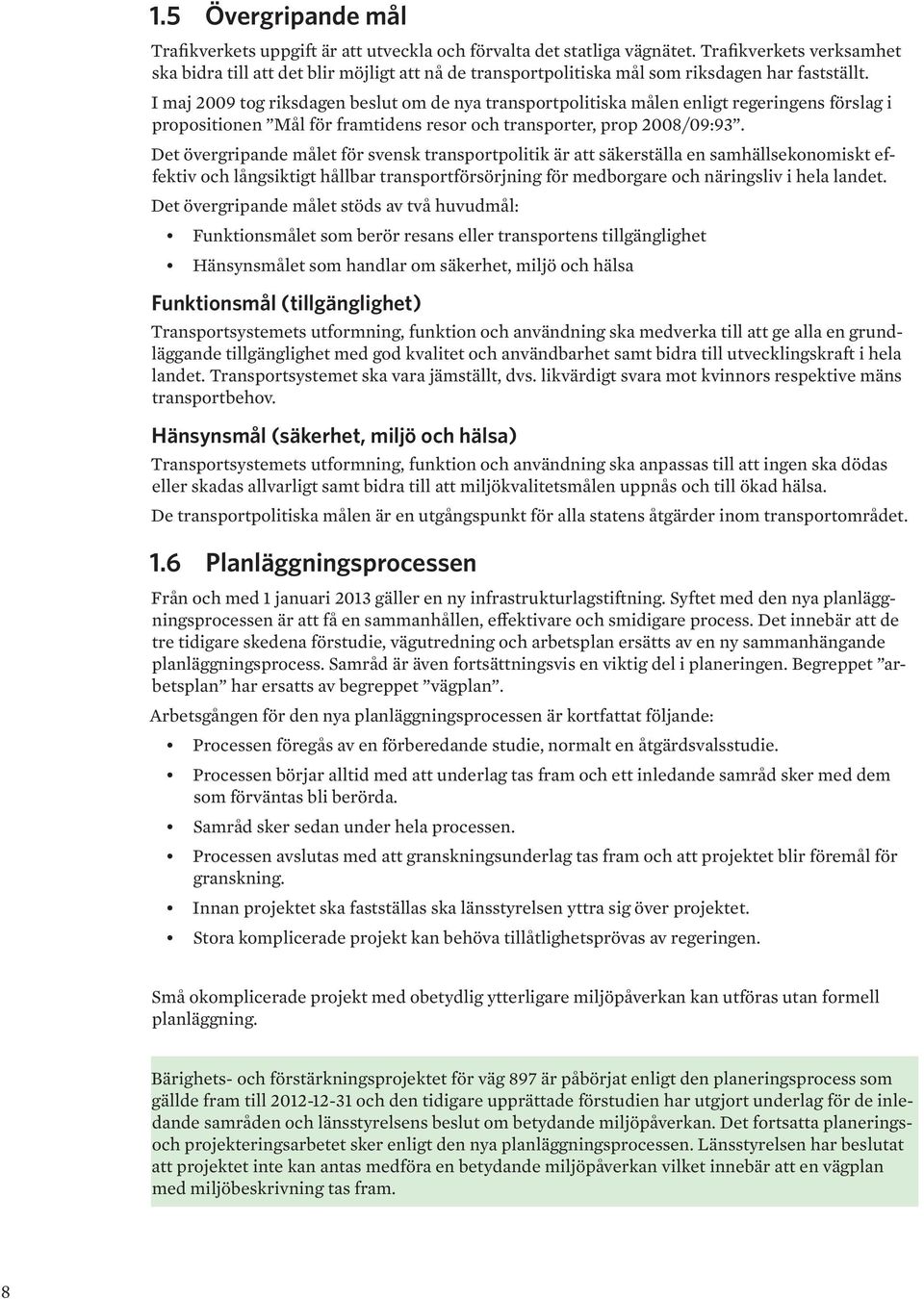 I maj 2009 tog riksdagen beslut om de nya transportpolitiska målen enligt regeringens förslag i propositionen Mål för framtidens resor och transporter, prop 2008/09:93.