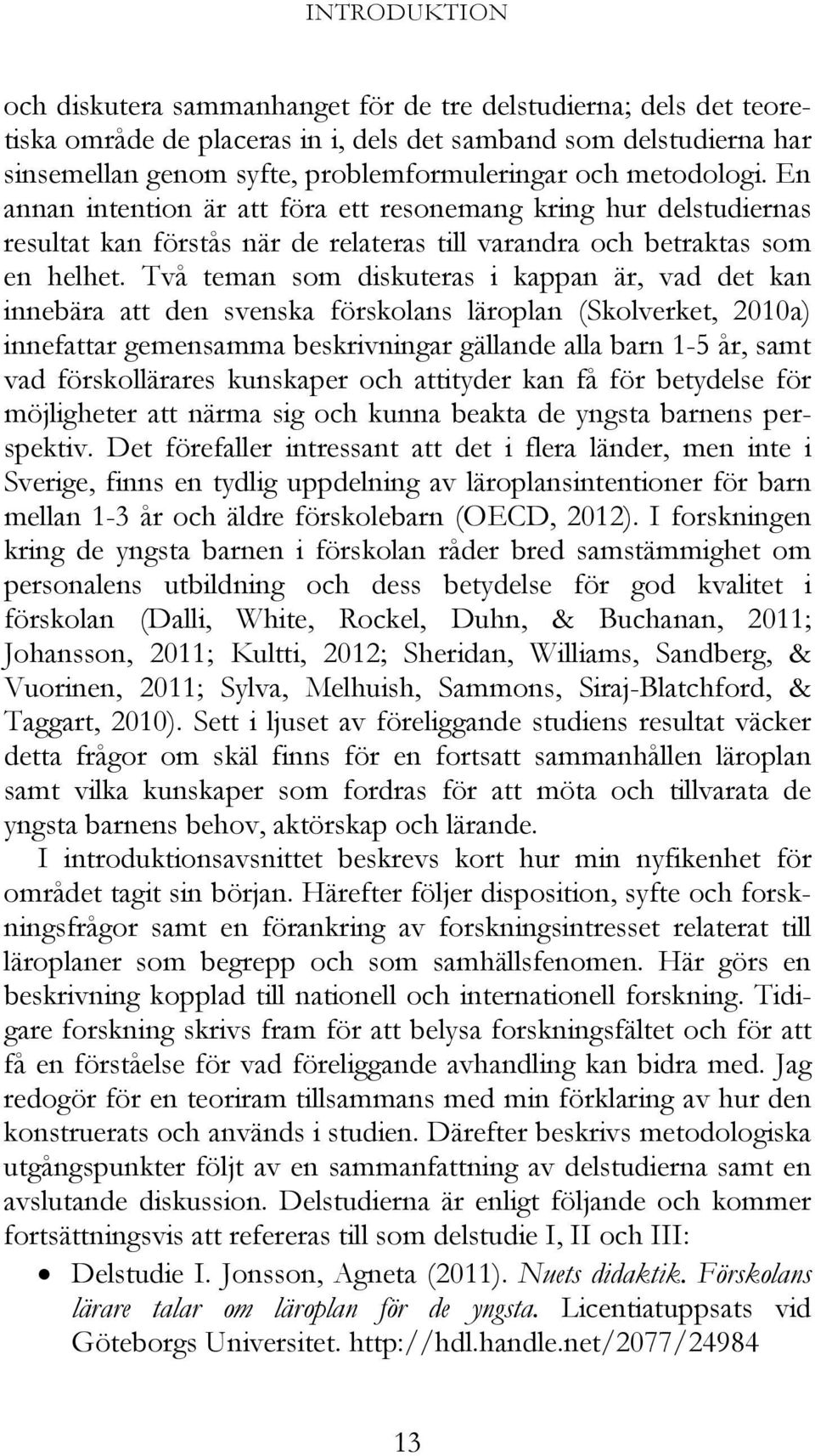 Avhandlingens övergripande syfte är att generera kunskap om vilka villkor för lärande som lärares arbete kan möjliggöra när läroplaner skapas i förskolan för barn i åldrarna 1-3 år.