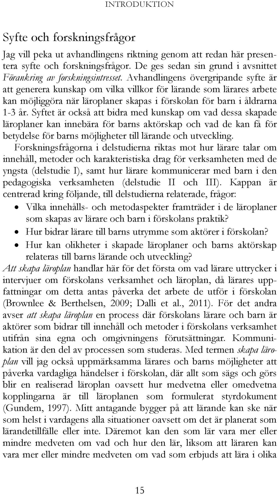 Forskning kring de yngre 5 barnens utbildning och omsorg (Vallberg Roth, 2001) bidrar med följande förklaring: Läroplansbegreppet innesluter då också den senaste tidens utveckling med planer från