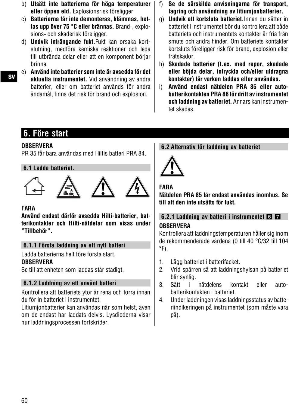 e) Använd inte batterier som inte är avsedda för det aktuella instrumentet. Vid användning av andra batterier, eller om batteriet används för andra ändamål, finns det risk för brand och explosion.