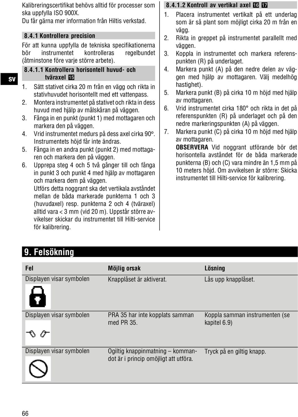 Sätt stativet cirka 20 m från en vägg och rikta in stativhuvudet horisontellt med ett vattenpass. 2. Montera instrumentet på stativet och rikta in dess huvud med hjälp av målskåran på väggen. 3.