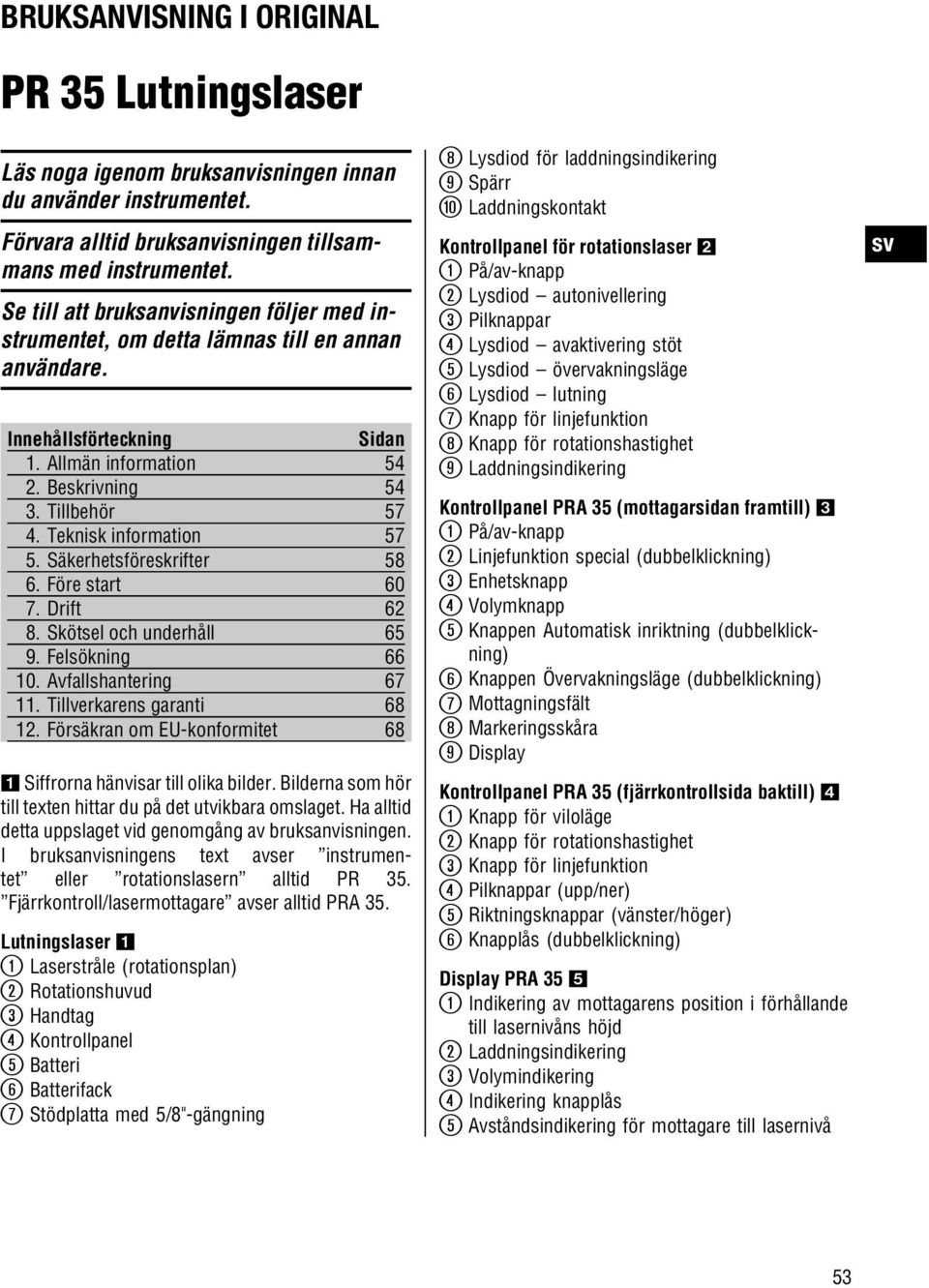 Teknisk information 57 5. Säkerhetsföreskrifter 58 6. Före start 60 7. Drift 62 8. Skötsel och underhåll 65 9. Felsökning 66 10. Avfallshantering 67 11. Tillverkarens garanti 68 12.