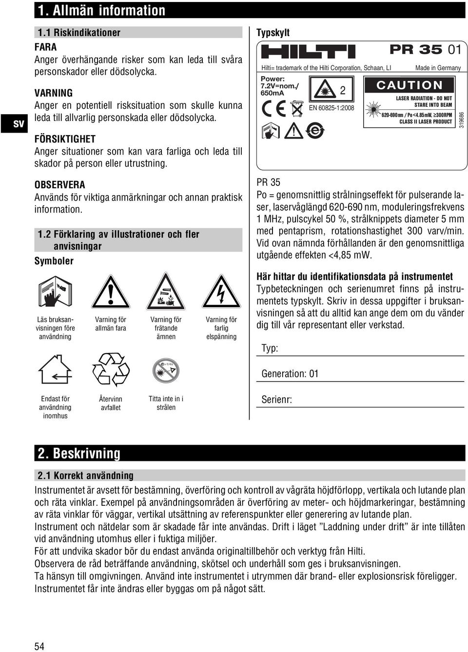 FÖRSIKTIGHET Anger situationer som kan vara farliga och leda till skador på person eller utrustning. Används för viktiga anmärkningar och annan praktisk information. 1.