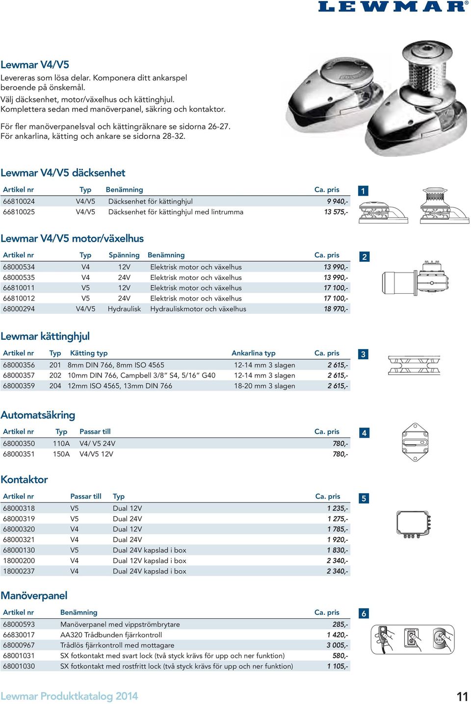 pris 66810024 V4/V5 Däcksenhet för kättinghjul 9 940,- 66810025 V4/V5 Däcksenhet för kättinghjul med lintrumma 13 575,- 1 Lewmar V4/V5 motor/växelhus Artikel nr Typ Spänning Benämning Ca.
