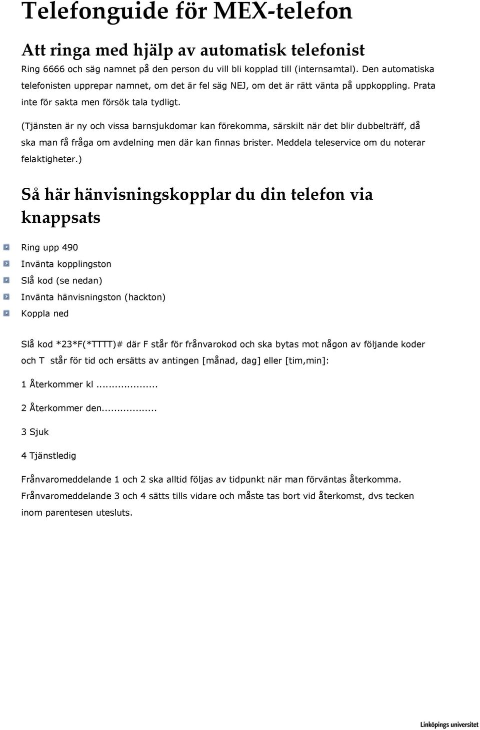 (Tjänsten är ny och vissa barnsjukdomar kan förekomma, särskilt när det blir dubbelträff, då ska man få fråga om avdelning men där kan finnas brister. Meddela teleservice om du noterar felaktigheter.
