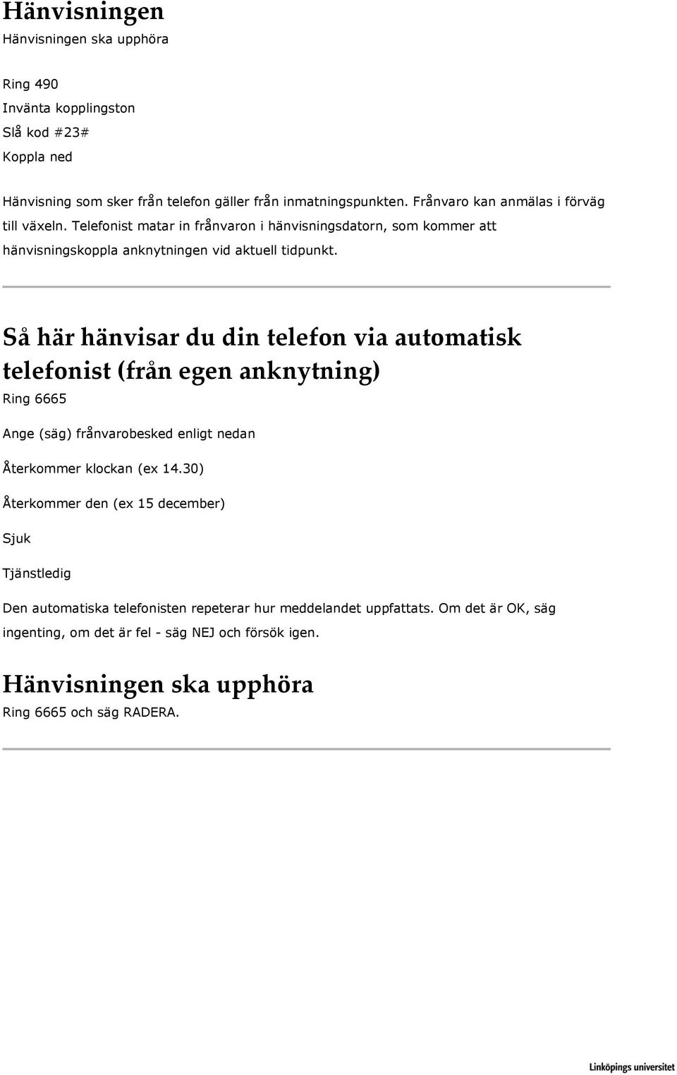 Så här hänvisar du din telefon via automatisk telefonist (från egen anknytning) Ring 6665 Ange (säg) frånvarobesked enligt nedan Återkommer klockan (ex 14.