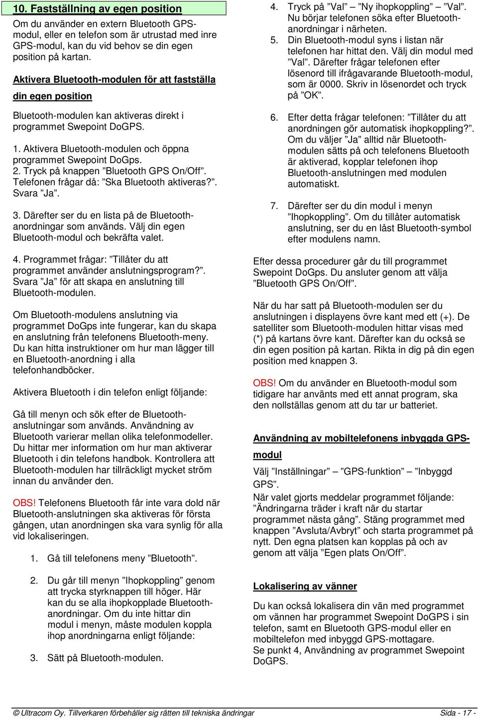 2. Tryck på knappen Bluetooth GPS On/Off. Telefonen frågar då: Ska Bluetooth aktiveras?. Svara Ja. 3. Därefter ser du en lista på de Bluetoothanordningar som används.