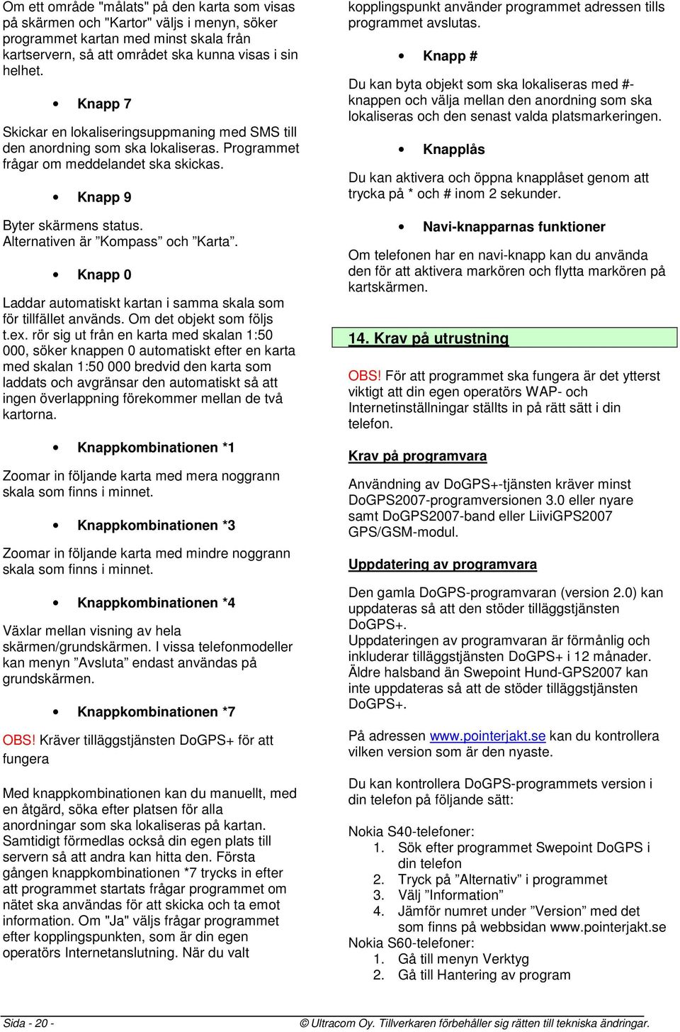 Alternativen är Kompass och Karta. Knapp 0 Laddar automatiskt kartan i samma skala som för tillfället används. Om det objekt som följs t.ex.