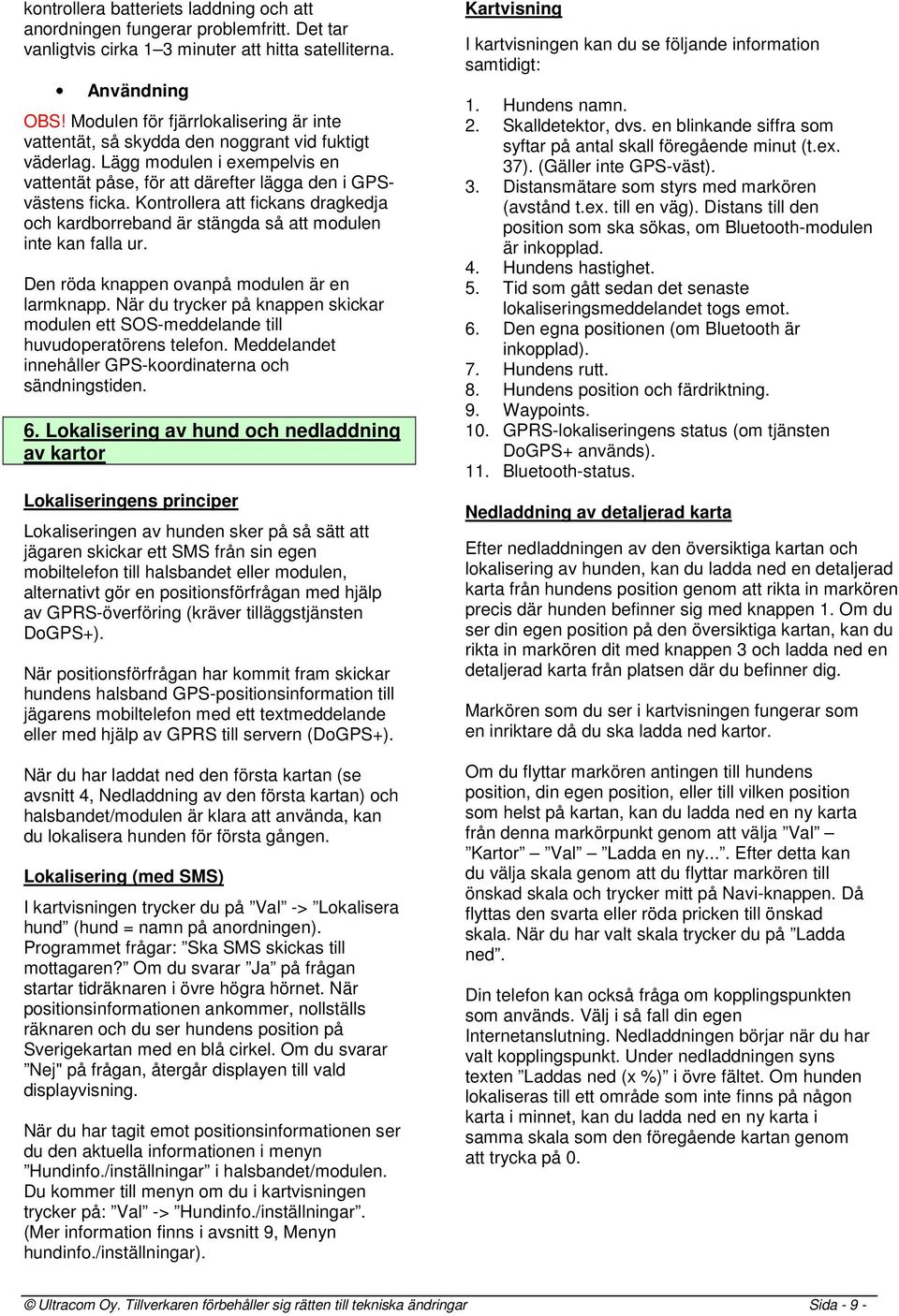 Kontrollera att fickans dragkedja och kardborreband är stängda så att modulen inte kan falla ur. Den röda knappen ovanpå modulen är en larmknapp.