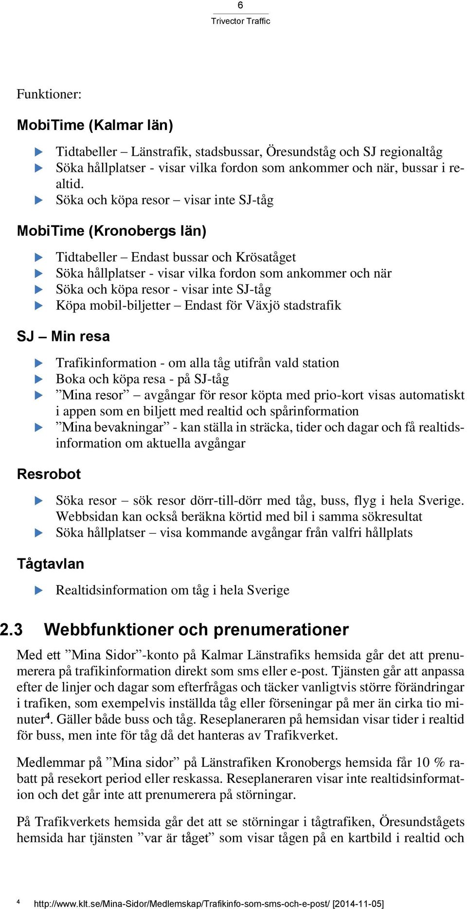 SJ-tåg Köpa mobil-biljetter Endast för Växjö stadstrafik SJ Min resa Trafikinformation - om alla tåg utifrån vald station Boka och köpa resa - på SJ-tåg Mina resor avgångar för resor köpta med