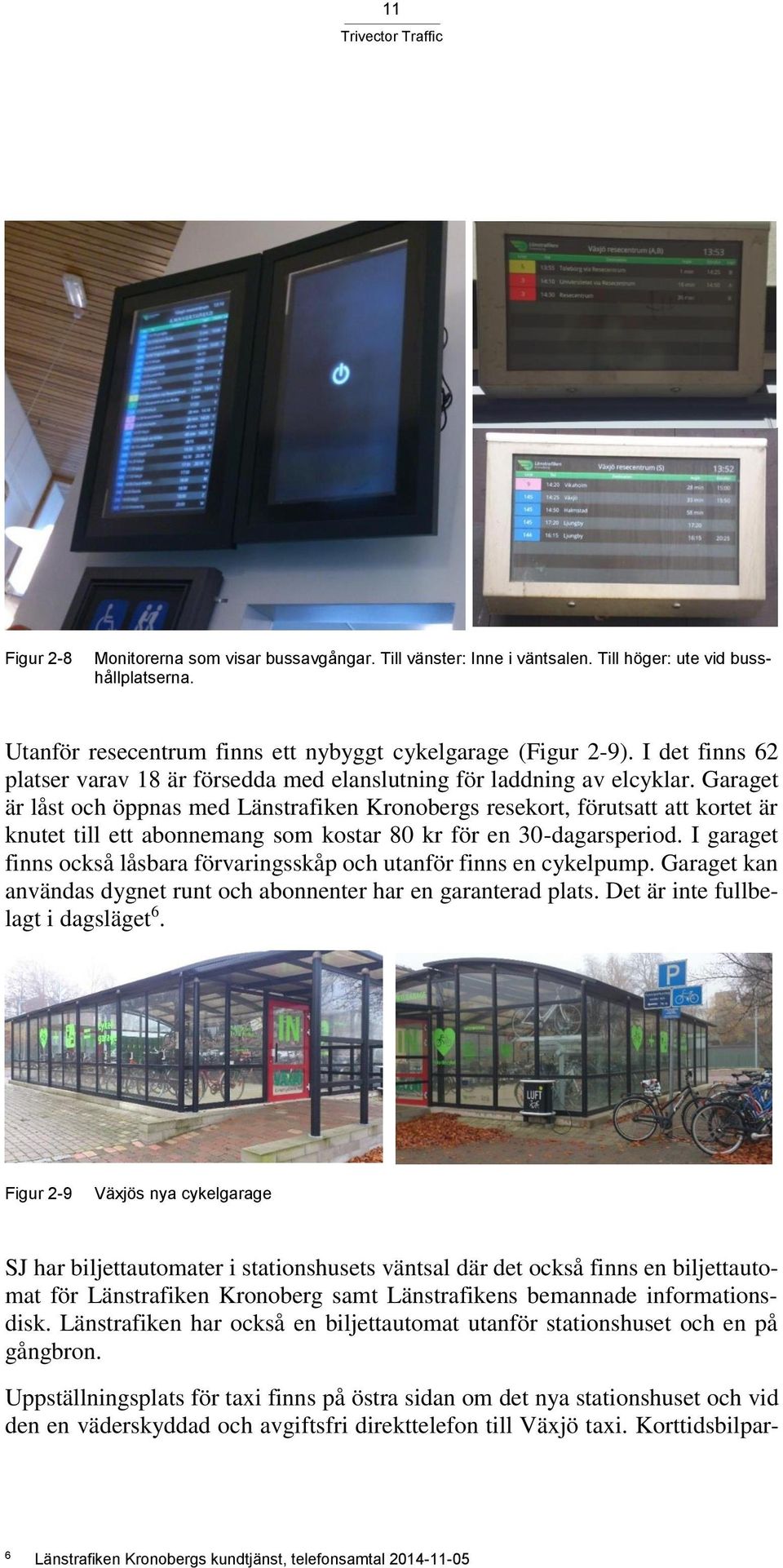 Garaget är låst och öppnas med Länstrafiken Kronobergs resekort, förutsatt att kortet är knutet till ett abonnemang som kostar 80 kr för en 30-dagarsperiod.