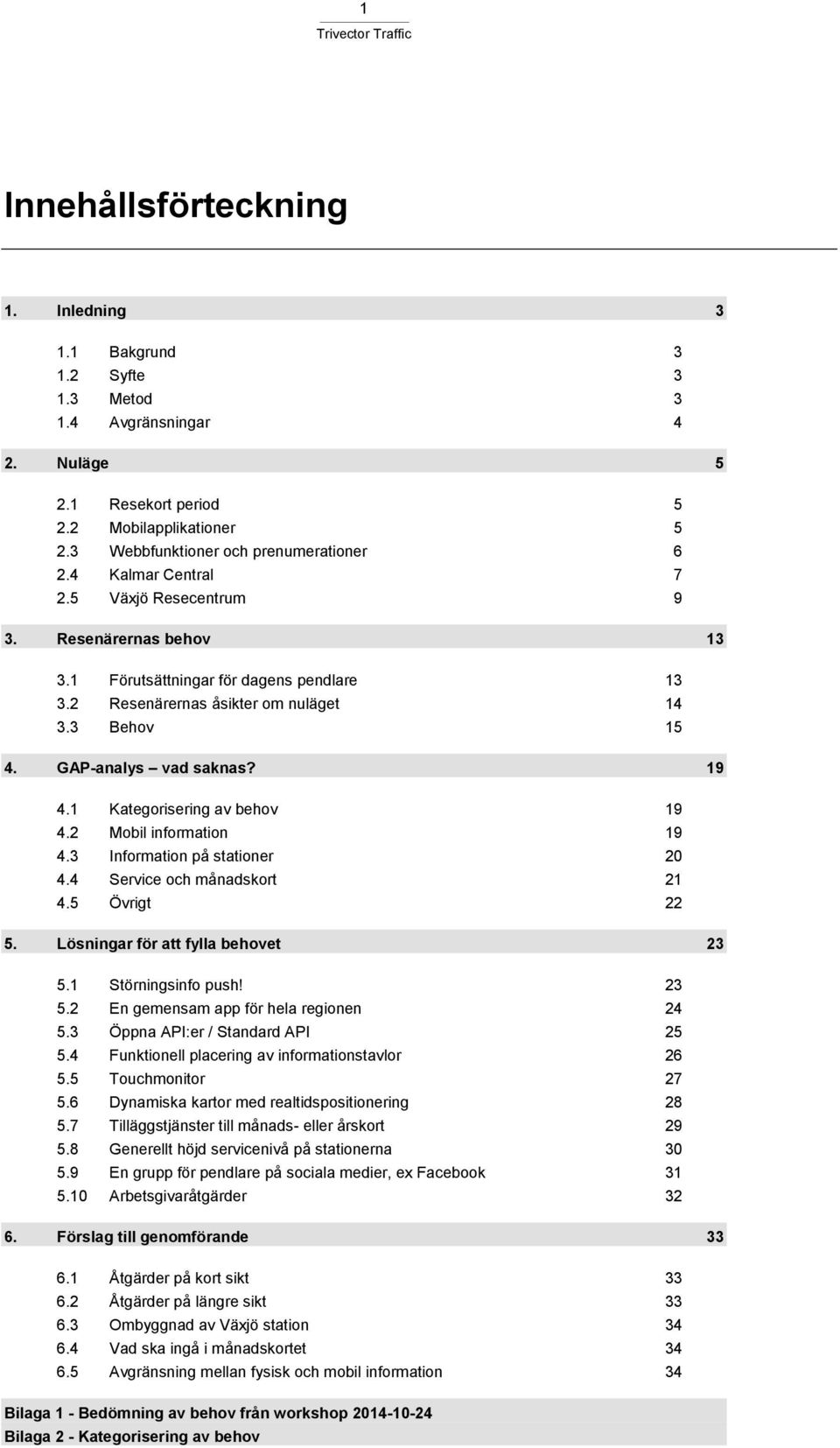 1 Kategorisering av behov 19 4.2 Mobil information 19 4.3 Information på stationer 20 4.4 Service och månadskort 21 4.5 Övrigt 22 5. Lösningar för att fylla behovet 23 5.