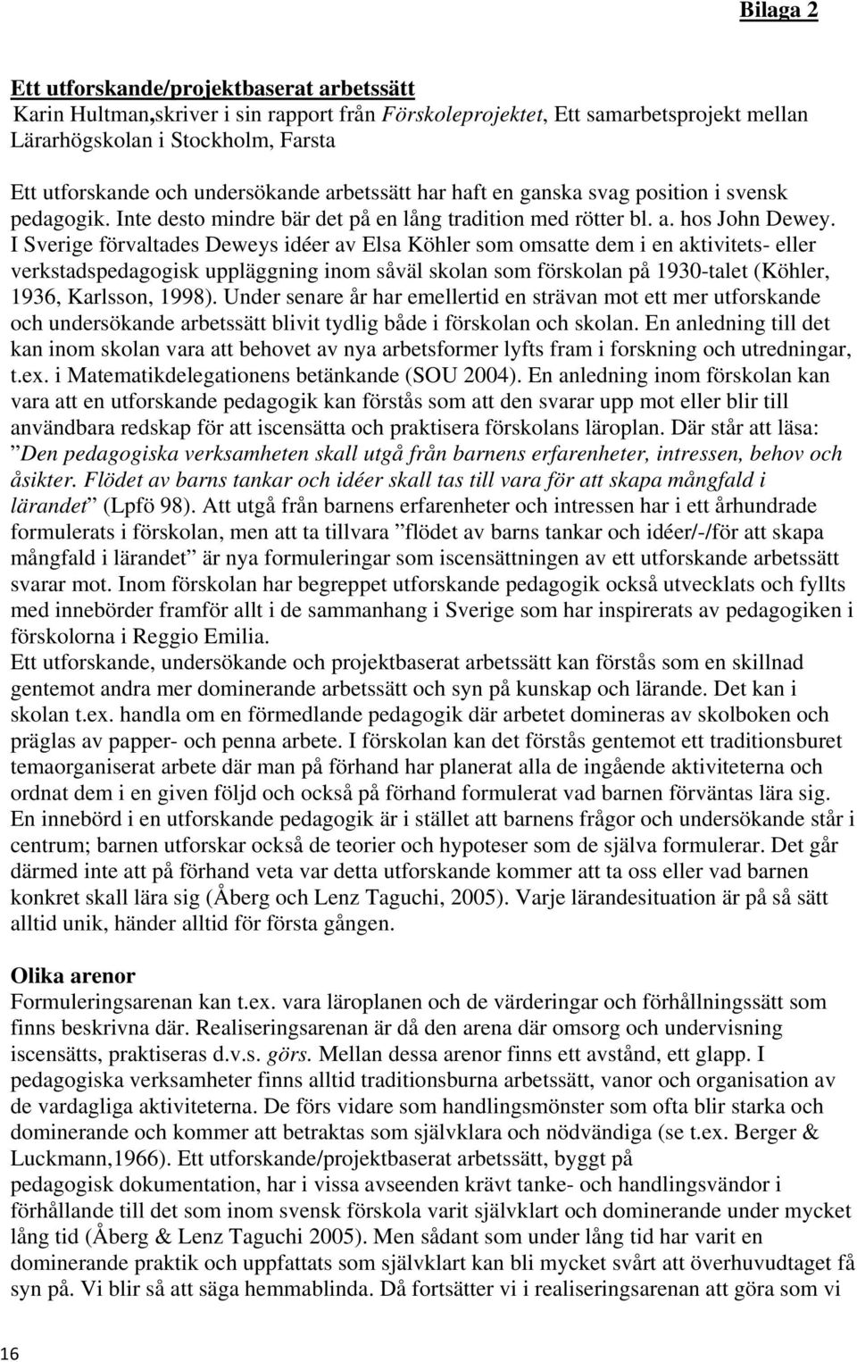 I Sverige förvaltades Deweys idéer av Elsa Köhler som omsatte dem i en aktivitets- eller verkstadspedagogisk uppläggning inom såväl skolan som förskolan på 1930-talet (Köhler, 1936, Karlsson, 1998).