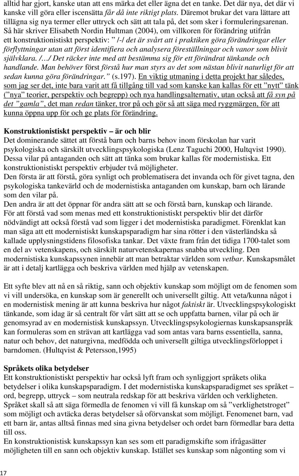 Så här skriver Elisabeth Nordin Hultman (2004), om villkoren för förändring utifrån ett konstruktionistiskt perspektiv: /-/ det är svårt att i praktiken göra förändringar eller förflyttningar utan