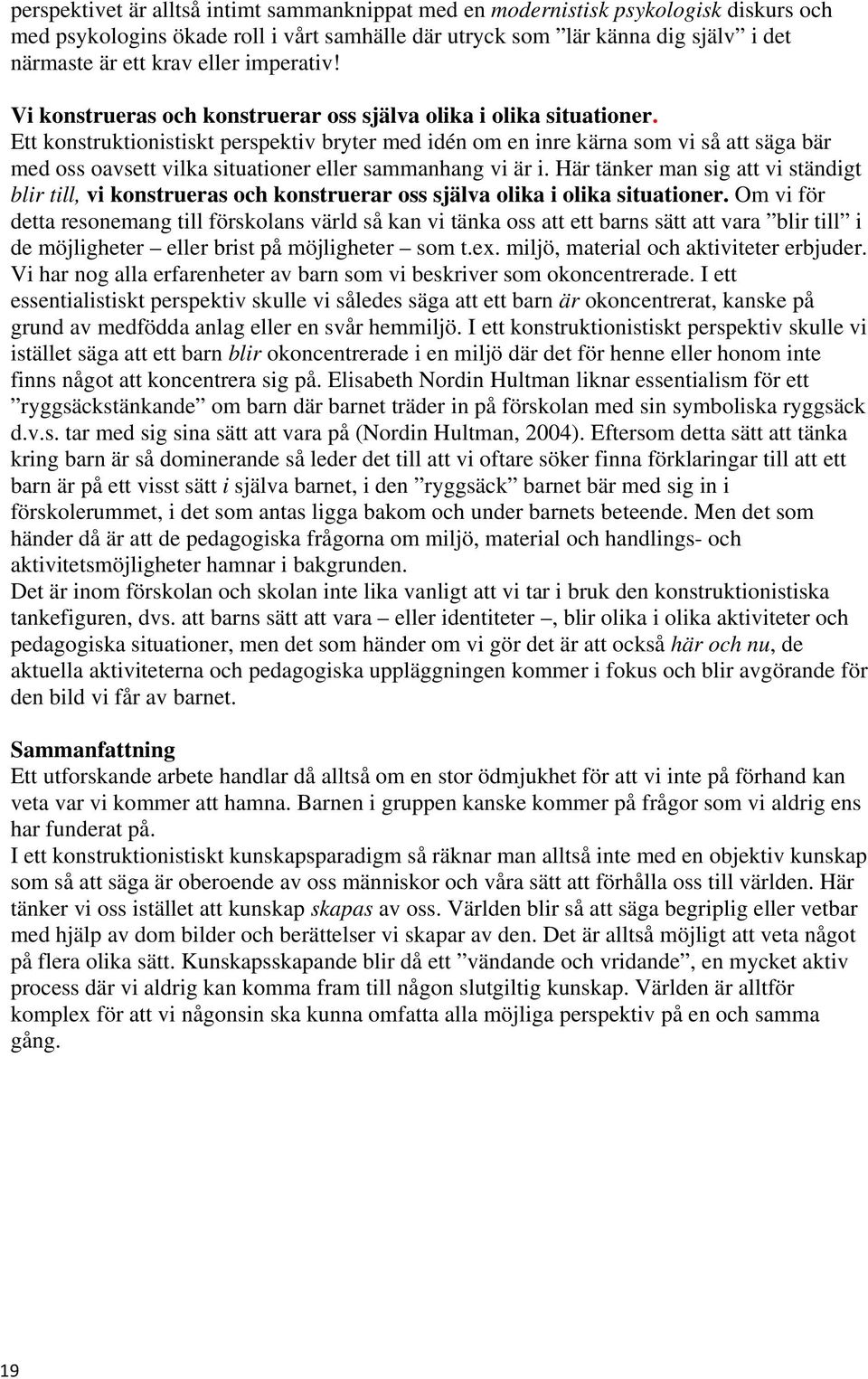 Ett konstruktionistiskt perspektiv bryter med idén om en inre kärna som vi så att säga bär med oss oavsett vilka situationer eller sammanhang vi är i.