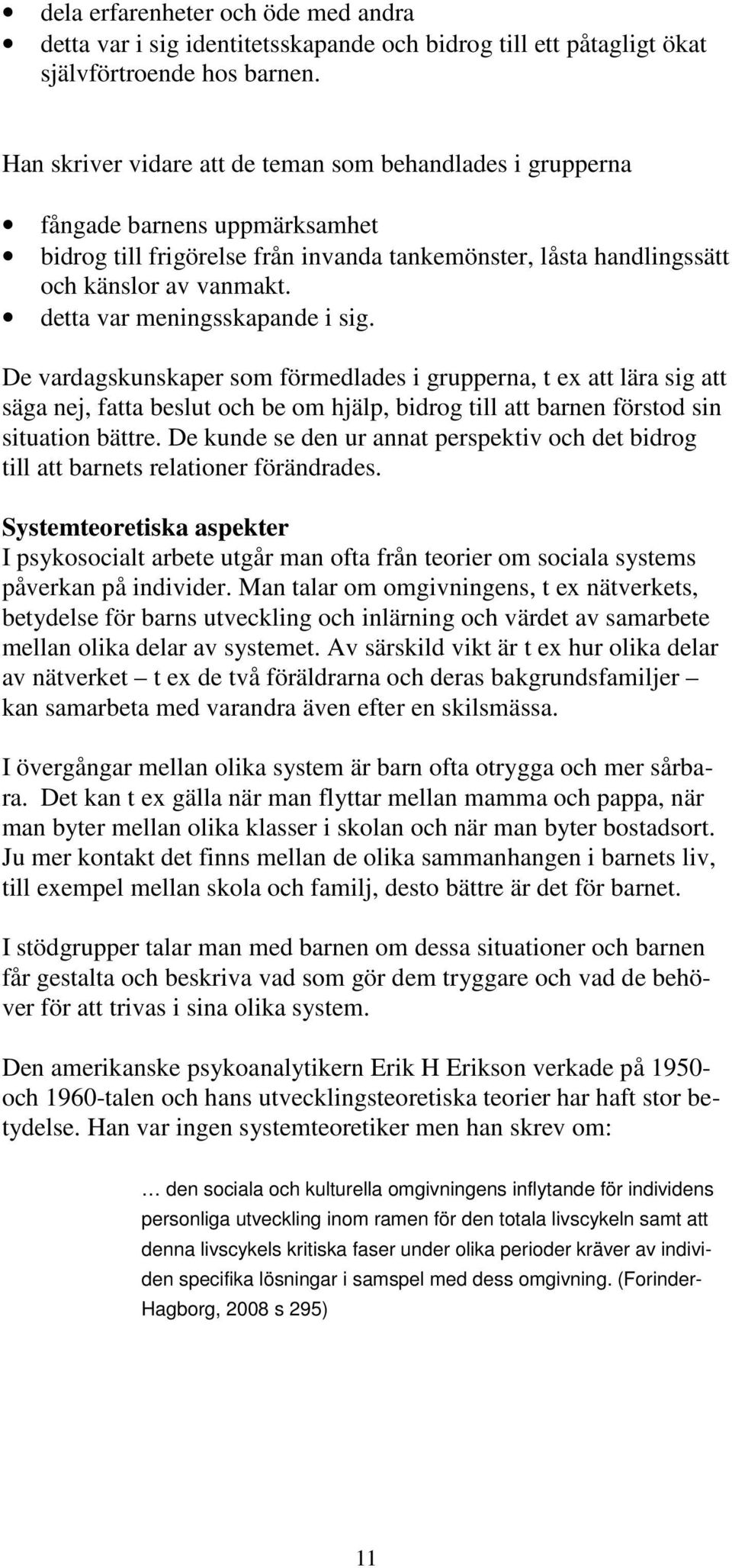 detta var meningsskapande i sig. De vardagskunskaper som förmedlades i grupperna, t ex att lära sig att säga nej, fatta beslut och be om hjälp, bidrog till att barnen förstod sin situation bättre.