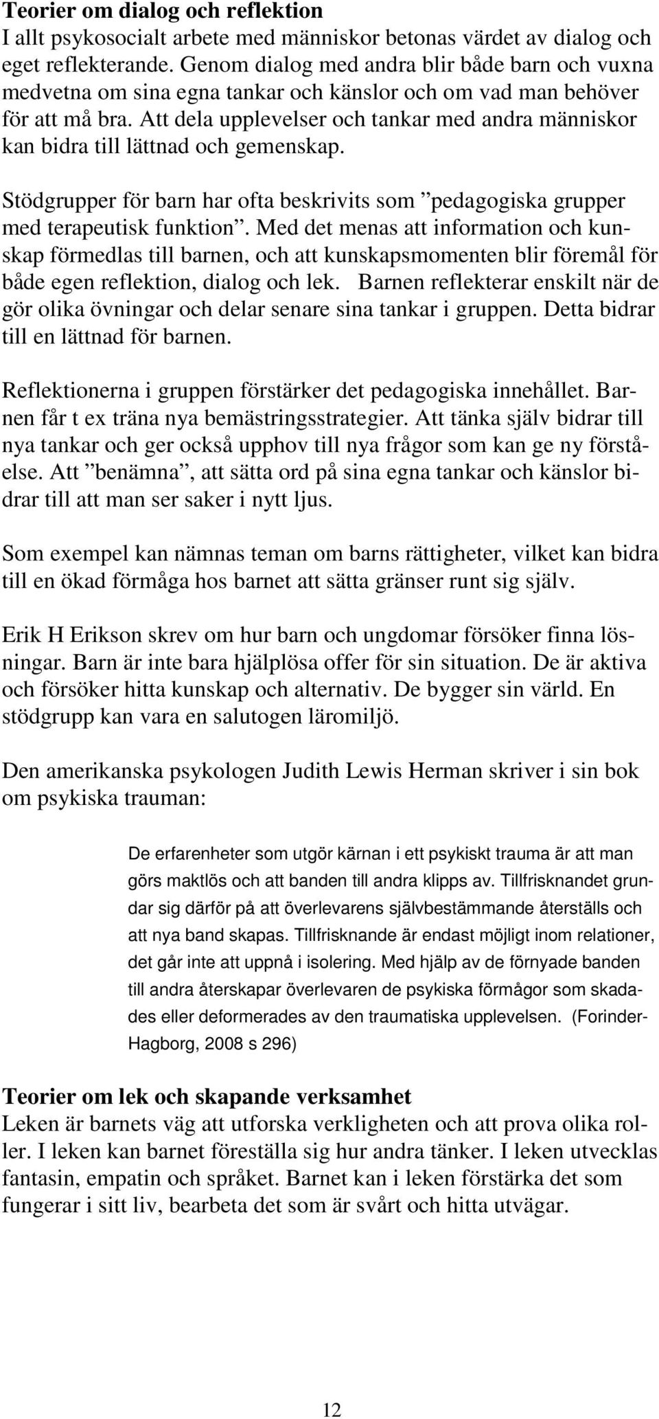 Att dela upplevelser och tankar med andra människor kan bidra till lättnad och gemenskap. Stödgrupper för barn har ofta beskrivits som pedagogiska grupper med terapeutisk funktion.