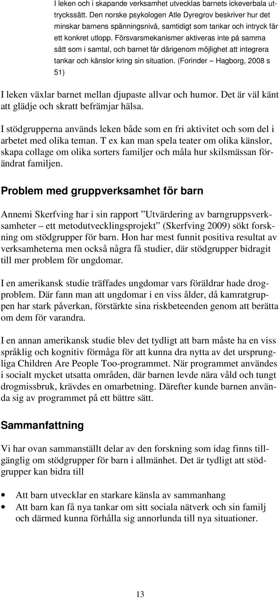 Försvarsmekanismer aktiveras inte på samma sätt som i samtal, och barnet får därigenom möjlighet att integrera tankar och känslor kring sin situation.