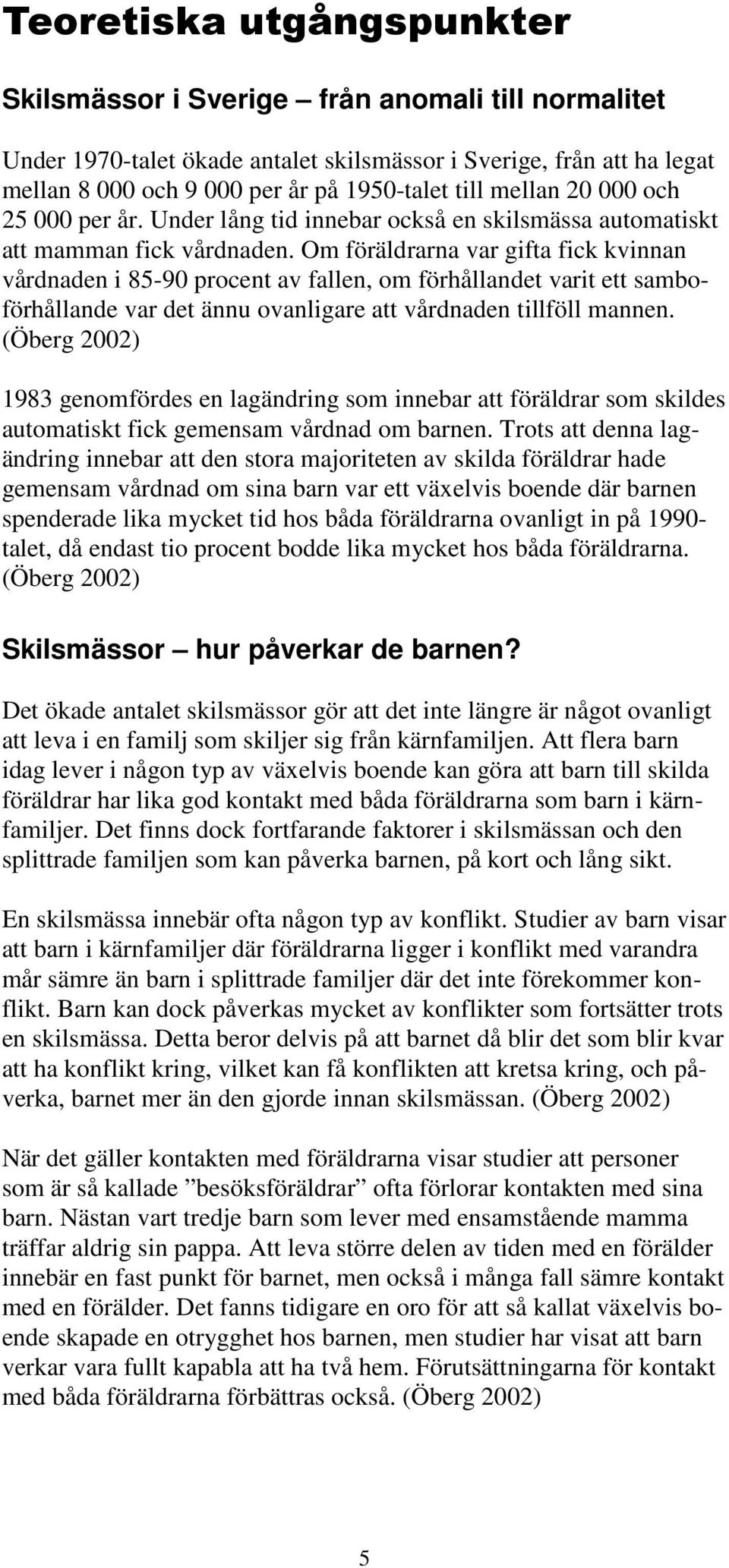 Om föräldrarna var gifta fick kvinnan vårdnaden i 85-90 procent av fallen, om förhållandet varit ett samboförhållande var det ännu ovanligare att vårdnaden tillföll mannen.