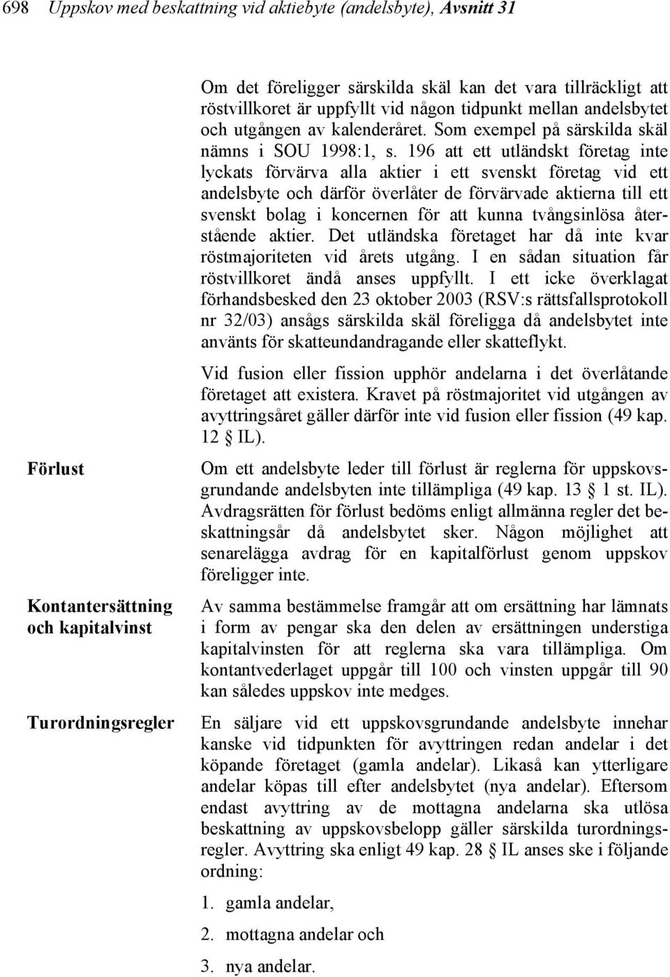 196 att ett utländskt företag inte lyckats förvärva alla aktier i ett svenskt företag vid ett andelsbyte och därför överlåter de förvärvade aktierna till ett svenskt bolag i koncernen för att kunna