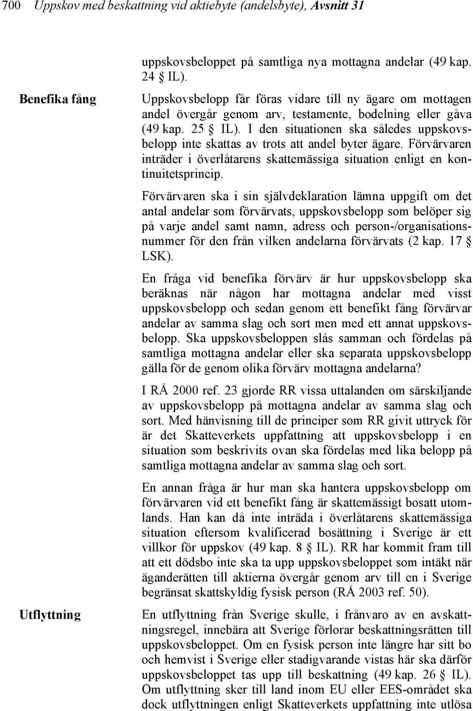 I den situationen ska således uppskovsbelopp inte skattas av trots att andel byter ägare. Förvärvaren inträder i överlåtarens skattemässiga situation enligt en kontinuitetsprincip.