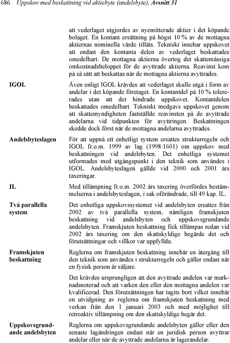 Tekniskt innebar uppskovet att endast den kontanta delen av vederlaget beskattades omedelbart. De mottagna aktierna övertog det skattemässiga omkostnadsbeloppet för de avyttrade aktierna.