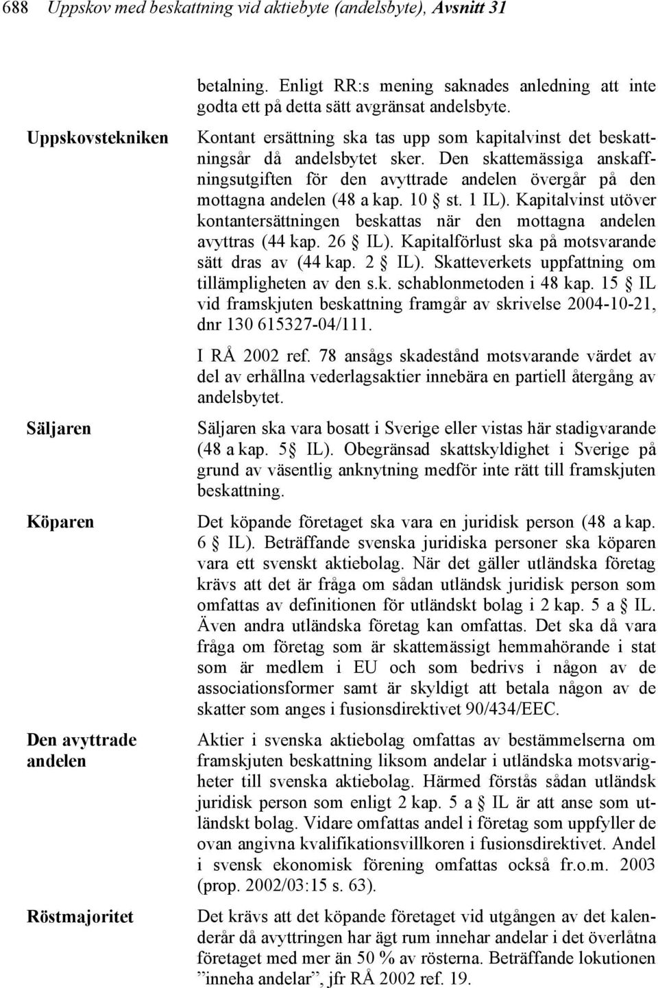 Den skattemässiga anskaffningsutgiften för den avyttrade andelen övergår på den mottagna andelen (48 a kap. 10 st. 1 IL).