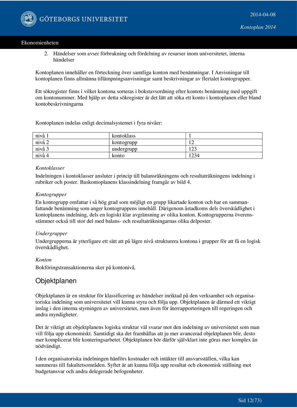 Ett sökregister finns i vilket kontona sorteras i bokstavsordning efter kontots benämning med uppgift om kontonummer.