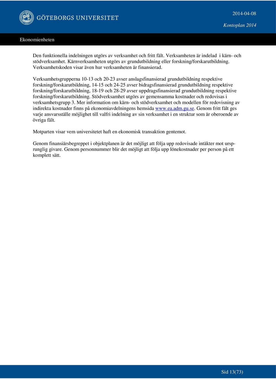 Verksamhetsgrupperna 10-13 och 20-23 avser anslagsfinansierad grundutbildning respektive forskning/forskarutbildning, 14-15 och 24-25 avser bidragsfinansierad grundutbildning respektive