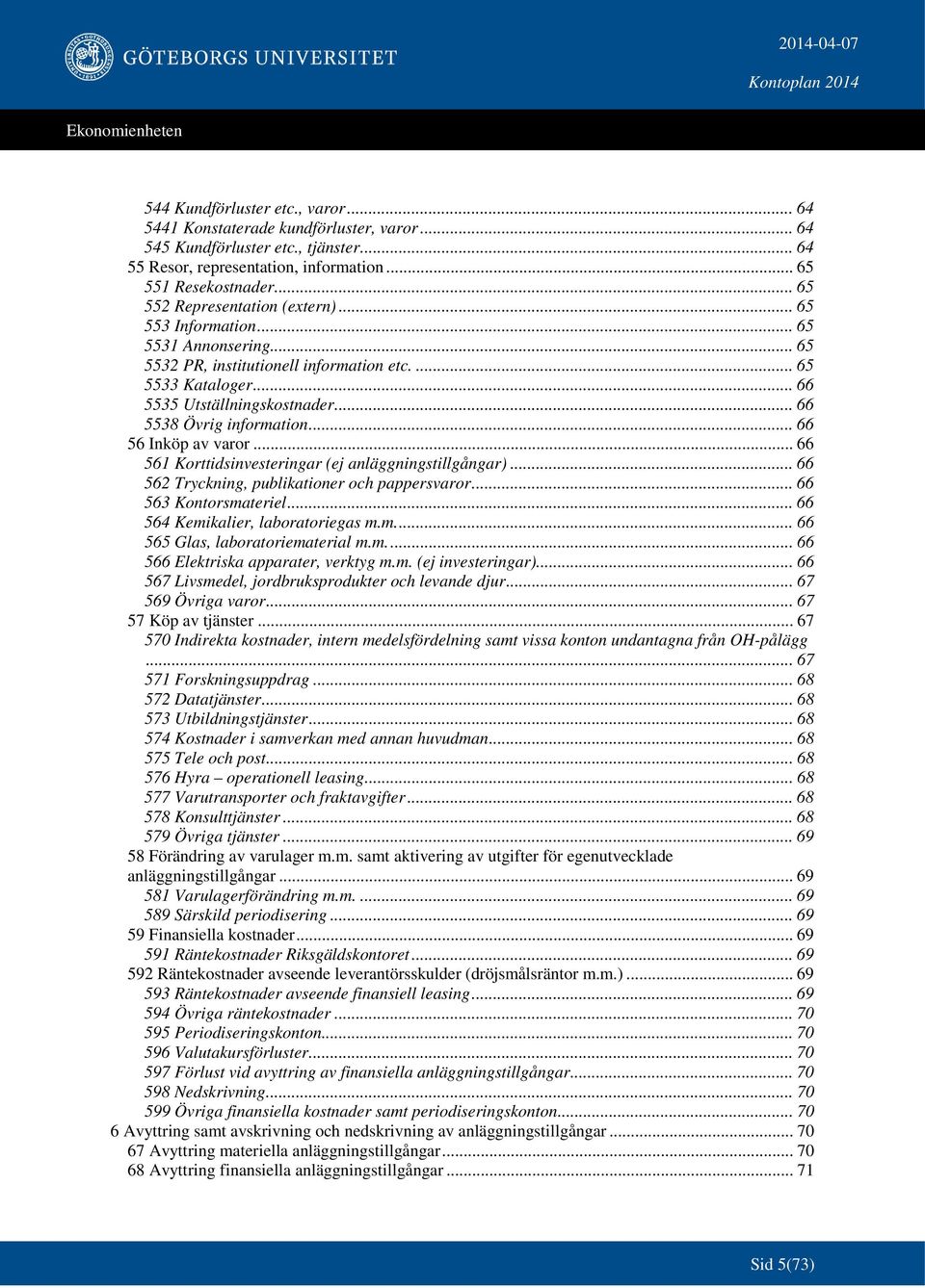 .. 66 5538 Övrig information... 66 56 Inköp av varor... 66 561 Korttidsinvesteringar (ej anläggningstillgångar)... 66 562 Tryckning, publikationer och pappersvaror... 66 563 Kontorsmateriel.