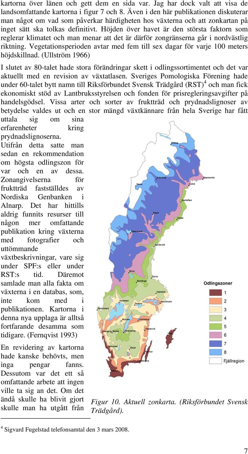 Höjden över havet är den största faktorn som reglerar klimatet och man menar att det är därför zongränserna går i nordvästlig riktning.